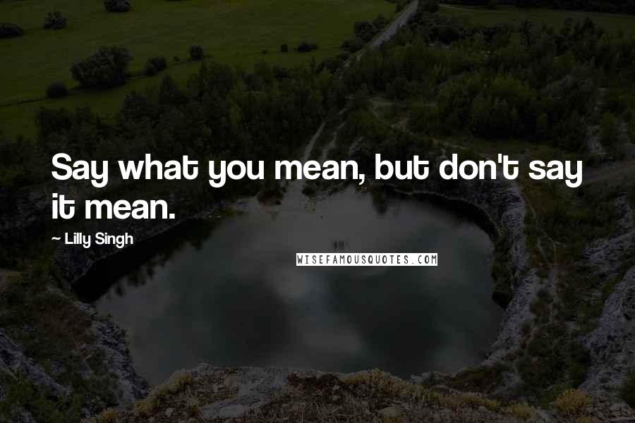 Lilly Singh Quotes: Say what you mean, but don't say it mean.