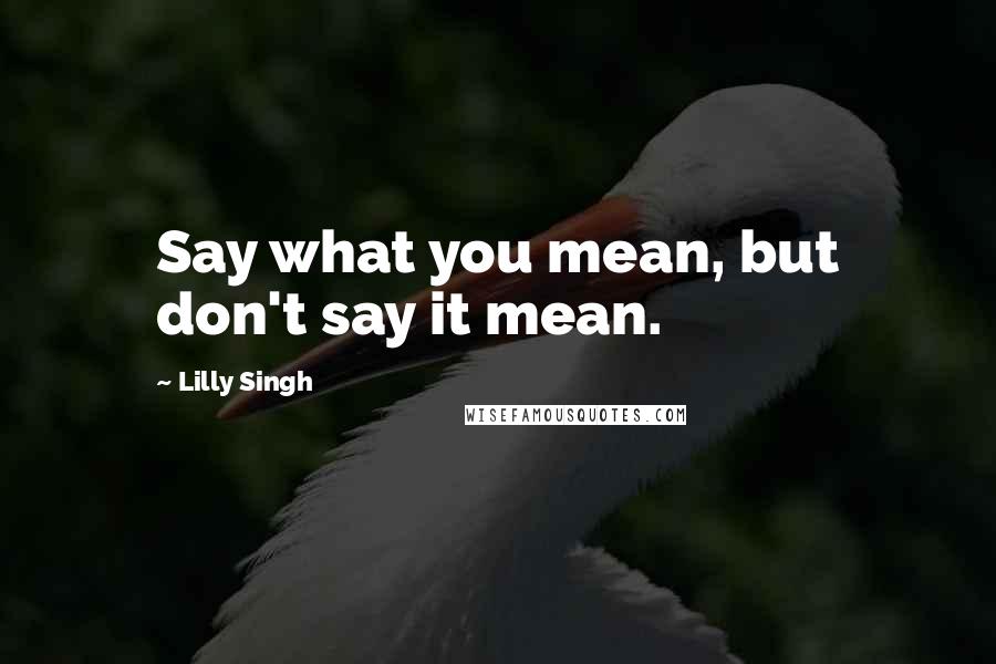 Lilly Singh Quotes: Say what you mean, but don't say it mean.