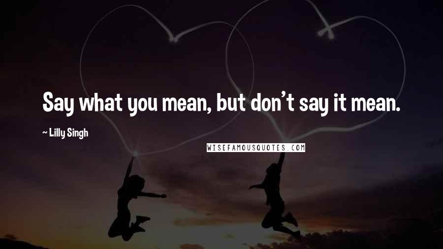 Lilly Singh Quotes: Say what you mean, but don't say it mean.