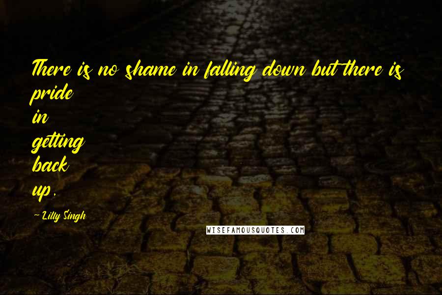 Lilly Singh Quotes: There is no shame in falling down but there is pride in getting back up.