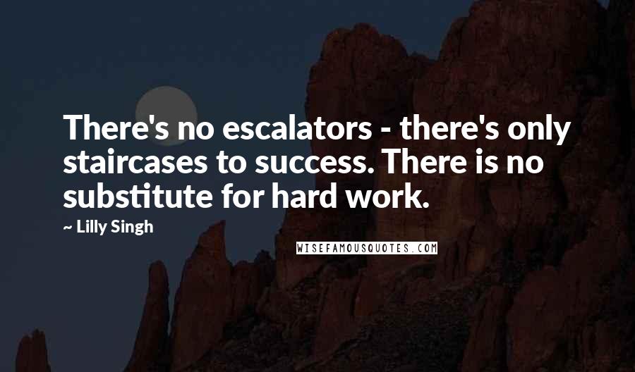 Lilly Singh Quotes: There's no escalators - there's only staircases to success. There is no substitute for hard work.