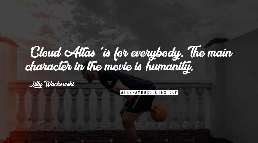 Lilly Wachowski Quotes: 'Cloud Atlas' is for everybody. The main character in the movie is humanity.