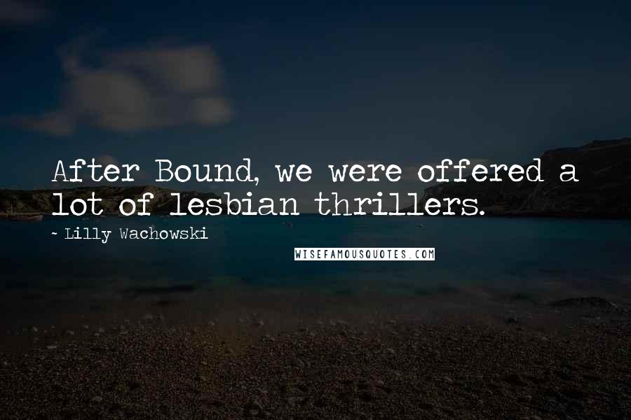 Lilly Wachowski Quotes: After Bound, we were offered a lot of lesbian thrillers.