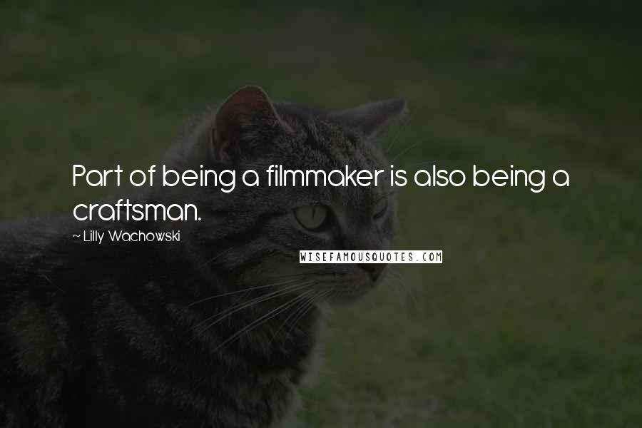 Lilly Wachowski Quotes: Part of being a filmmaker is also being a craftsman.