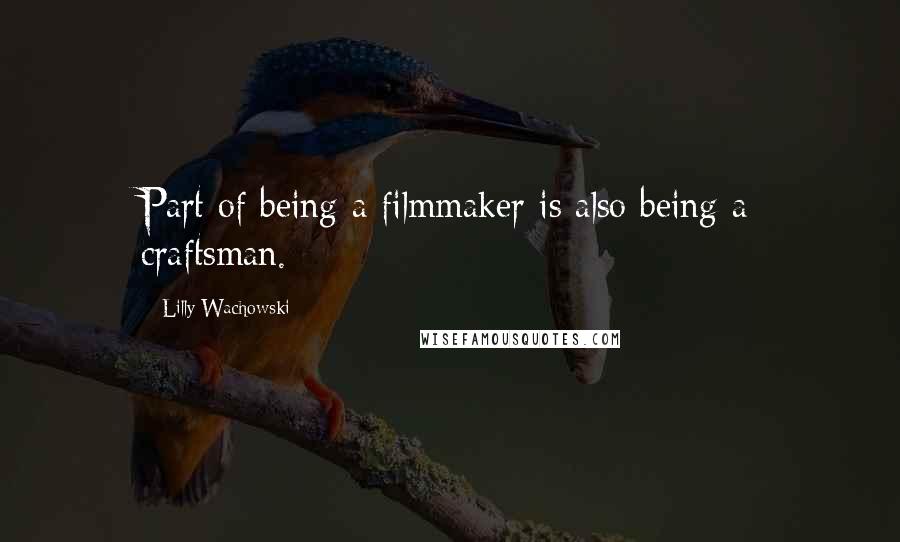 Lilly Wachowski Quotes: Part of being a filmmaker is also being a craftsman.