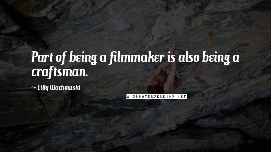 Lilly Wachowski Quotes: Part of being a filmmaker is also being a craftsman.