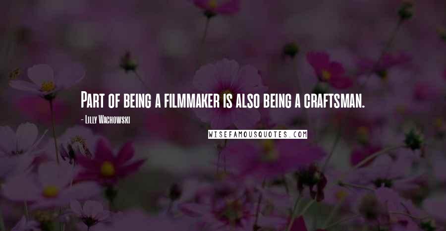 Lilly Wachowski Quotes: Part of being a filmmaker is also being a craftsman.