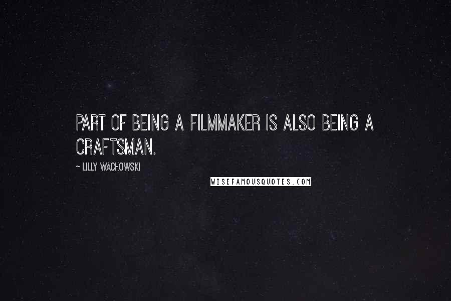 Lilly Wachowski Quotes: Part of being a filmmaker is also being a craftsman.