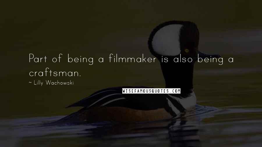 Lilly Wachowski Quotes: Part of being a filmmaker is also being a craftsman.