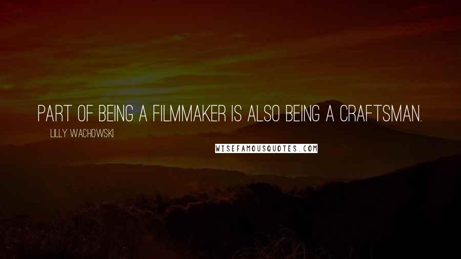 Lilly Wachowski Quotes: Part of being a filmmaker is also being a craftsman.