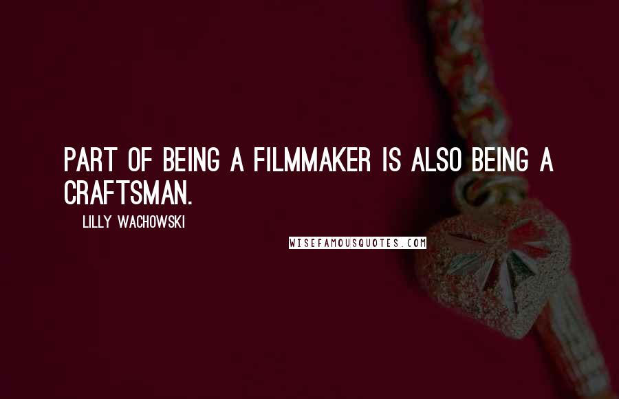 Lilly Wachowski Quotes: Part of being a filmmaker is also being a craftsman.