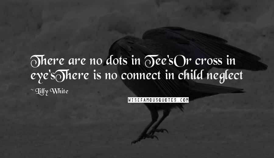 Lilly White Quotes: There are no dots in Tee'sOr cross in eye'sThere is no connect in child neglect