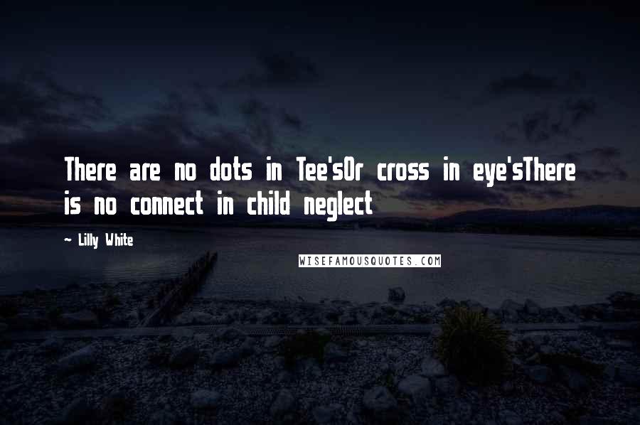 Lilly White Quotes: There are no dots in Tee'sOr cross in eye'sThere is no connect in child neglect