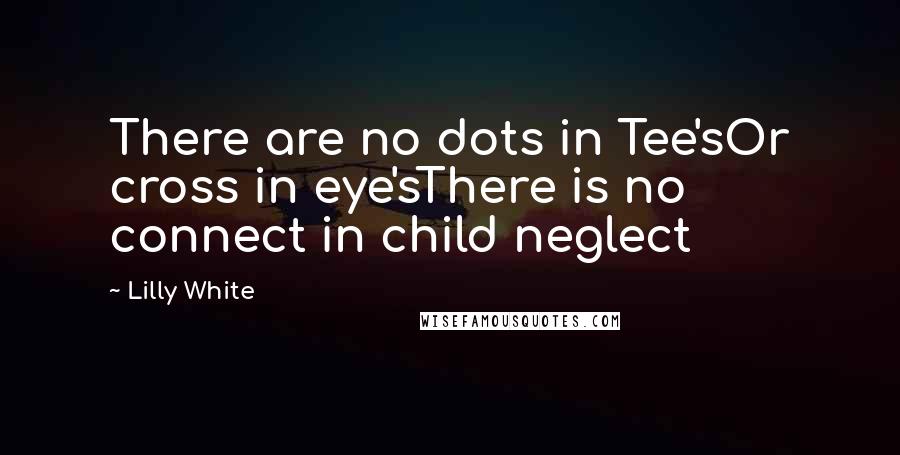 Lilly White Quotes: There are no dots in Tee'sOr cross in eye'sThere is no connect in child neglect