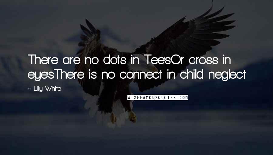 Lilly White Quotes: There are no dots in Tee'sOr cross in eye'sThere is no connect in child neglect