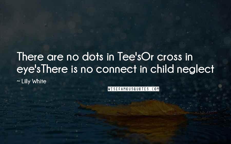 Lilly White Quotes: There are no dots in Tee'sOr cross in eye'sThere is no connect in child neglect