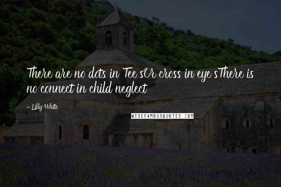 Lilly White Quotes: There are no dots in Tee'sOr cross in eye'sThere is no connect in child neglect