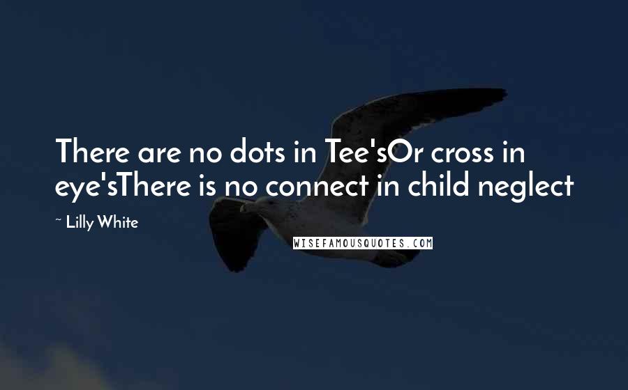 Lilly White Quotes: There are no dots in Tee'sOr cross in eye'sThere is no connect in child neglect