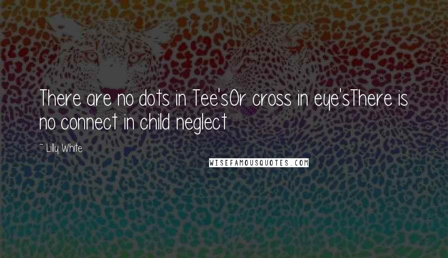 Lilly White Quotes: There are no dots in Tee'sOr cross in eye'sThere is no connect in child neglect