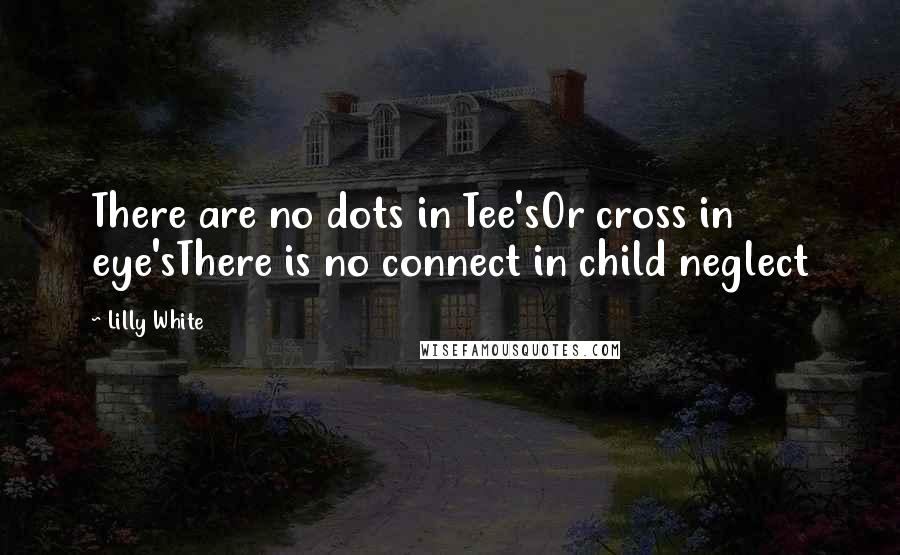 Lilly White Quotes: There are no dots in Tee'sOr cross in eye'sThere is no connect in child neglect