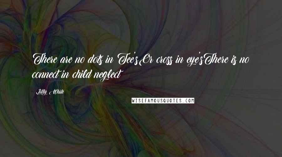 Lilly White Quotes: There are no dots in Tee'sOr cross in eye'sThere is no connect in child neglect