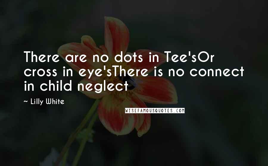 Lilly White Quotes: There are no dots in Tee'sOr cross in eye'sThere is no connect in child neglect