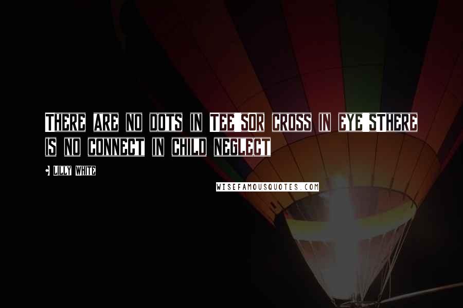 Lilly White Quotes: There are no dots in Tee'sOr cross in eye'sThere is no connect in child neglect