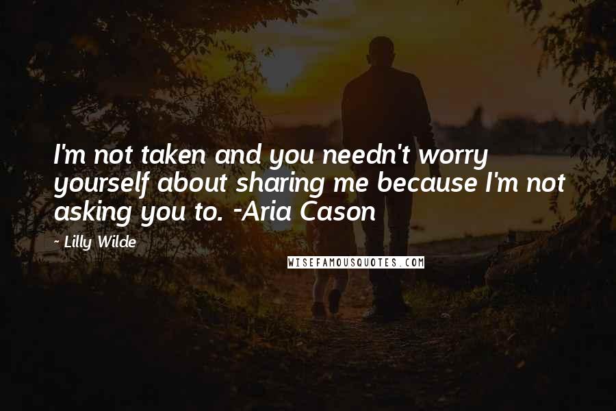 Lilly Wilde Quotes: I'm not taken and you needn't worry yourself about sharing me because I'm not asking you to. -Aria Cason