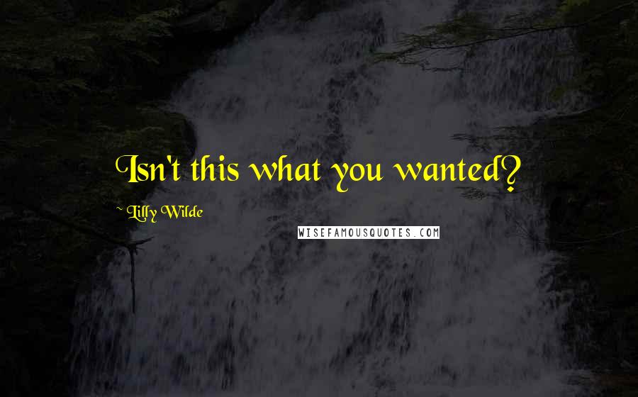 Lilly Wilde Quotes: Isn't this what you wanted?