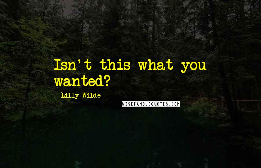 Lilly Wilde Quotes: Isn't this what you wanted?