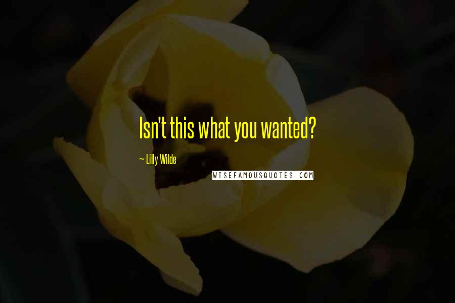 Lilly Wilde Quotes: Isn't this what you wanted?