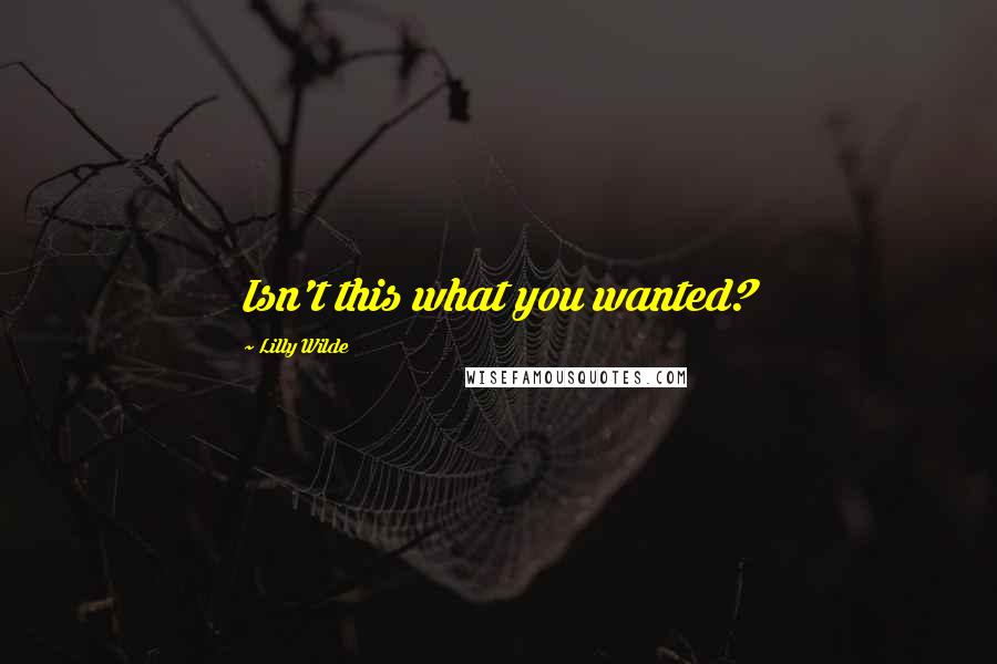 Lilly Wilde Quotes: Isn't this what you wanted?