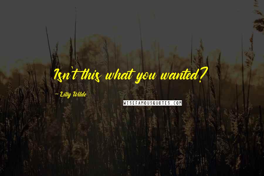 Lilly Wilde Quotes: Isn't this what you wanted?