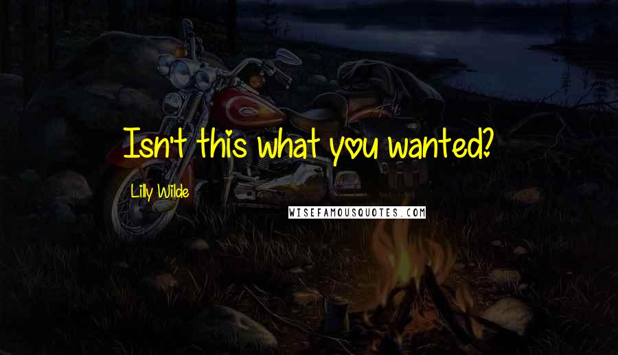 Lilly Wilde Quotes: Isn't this what you wanted?