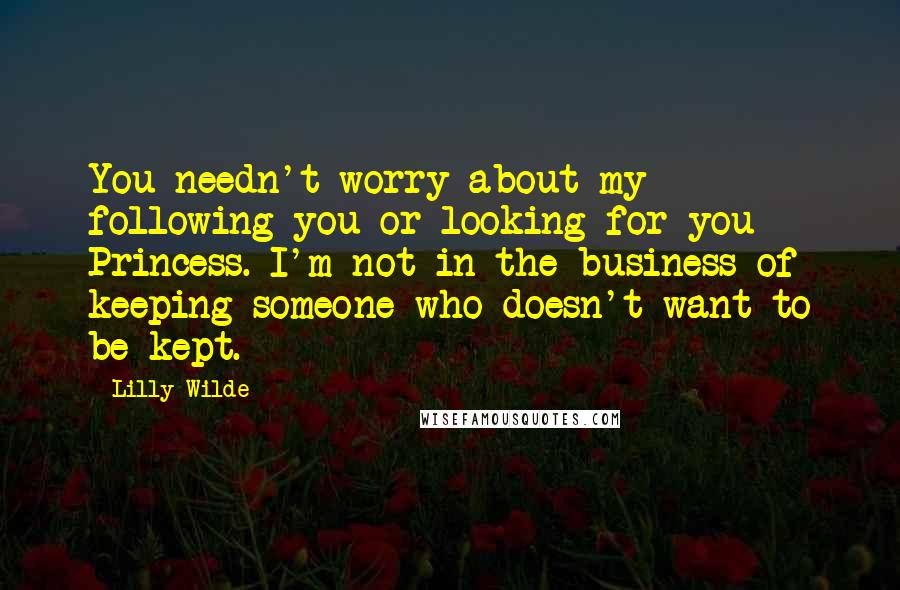 Lilly Wilde Quotes: You needn't worry about my following you or looking for you Princess. I'm not in the business of keeping someone who doesn't want to be kept.