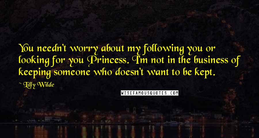 Lilly Wilde Quotes: You needn't worry about my following you or looking for you Princess. I'm not in the business of keeping someone who doesn't want to be kept.