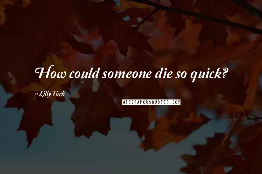 Lilly York Quotes: How could someone die so quick?