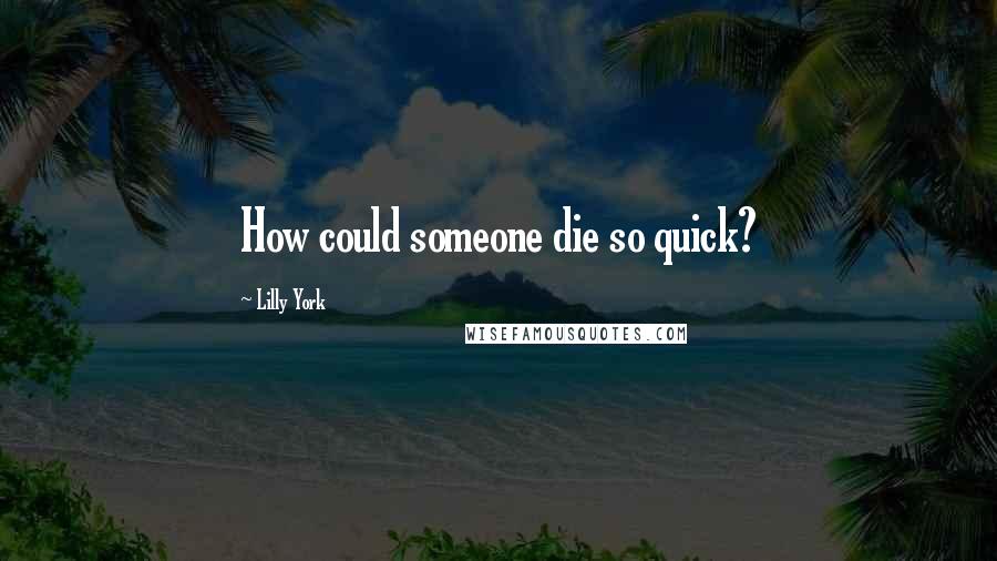 Lilly York Quotes: How could someone die so quick?