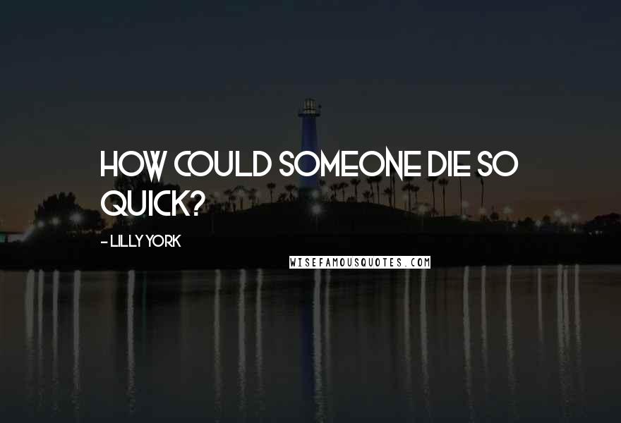 Lilly York Quotes: How could someone die so quick?