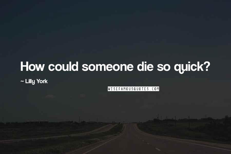 Lilly York Quotes: How could someone die so quick?