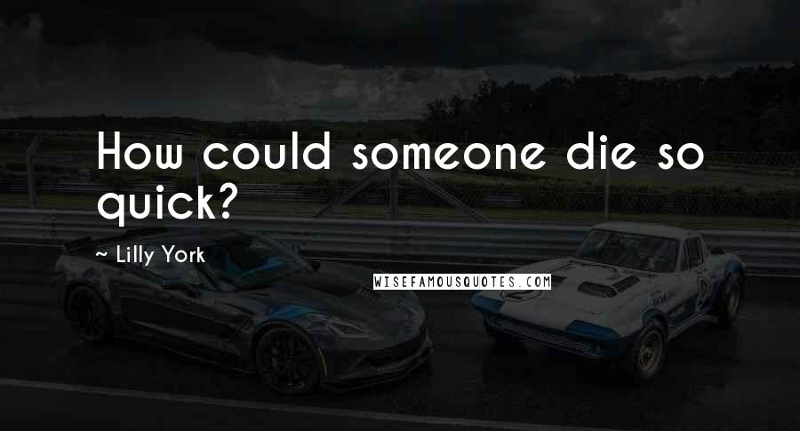 Lilly York Quotes: How could someone die so quick?