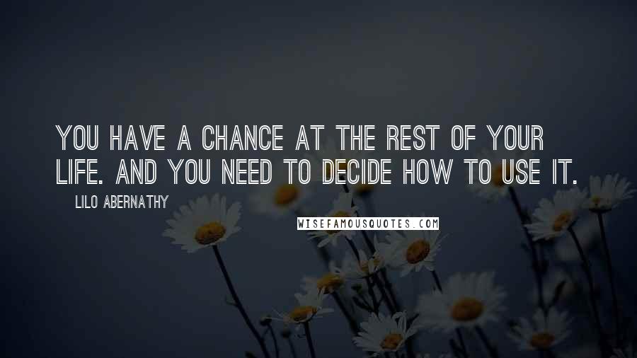 Lilo Abernathy Quotes: You have a chance at the rest of your life. And you need to decide how to use it.