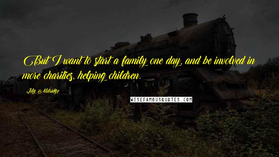 Lily Aldridge Quotes: But I want to start a family one day, and be involved in more charities, helping children.