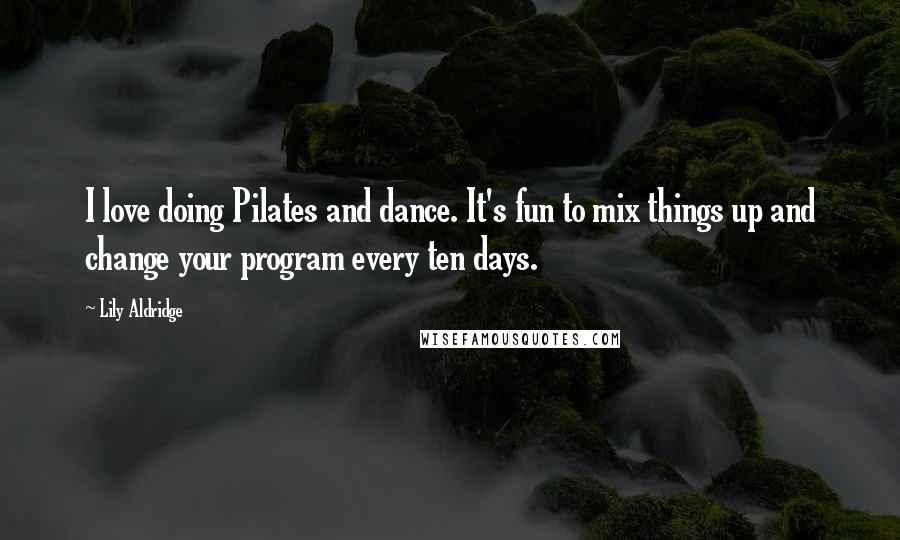 Lily Aldridge Quotes: I love doing Pilates and dance. It's fun to mix things up and change your program every ten days.