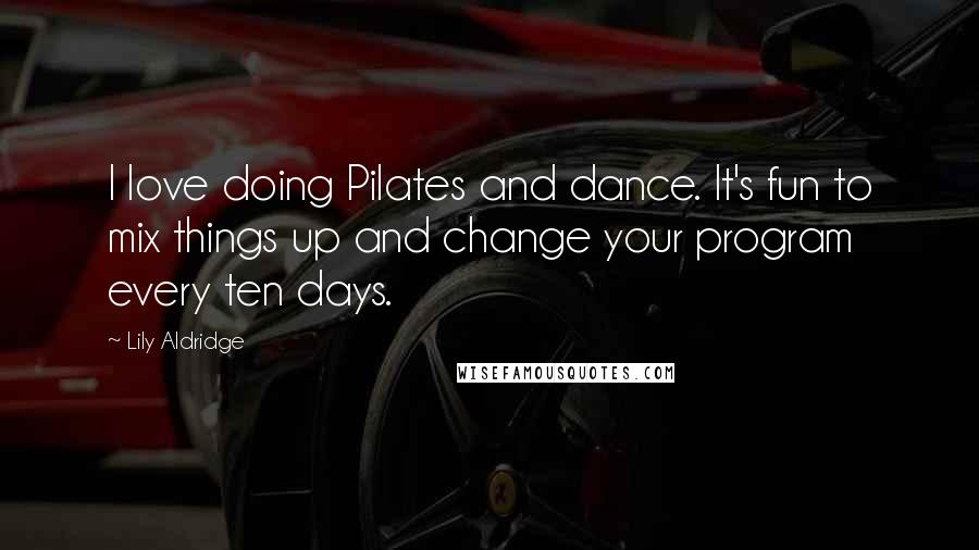 Lily Aldridge Quotes: I love doing Pilates and dance. It's fun to mix things up and change your program every ten days.