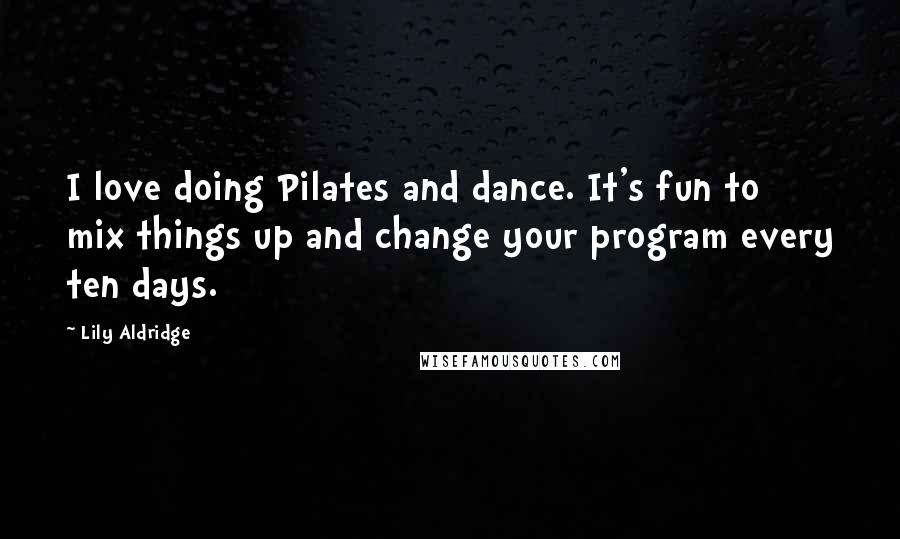 Lily Aldridge Quotes: I love doing Pilates and dance. It's fun to mix things up and change your program every ten days.