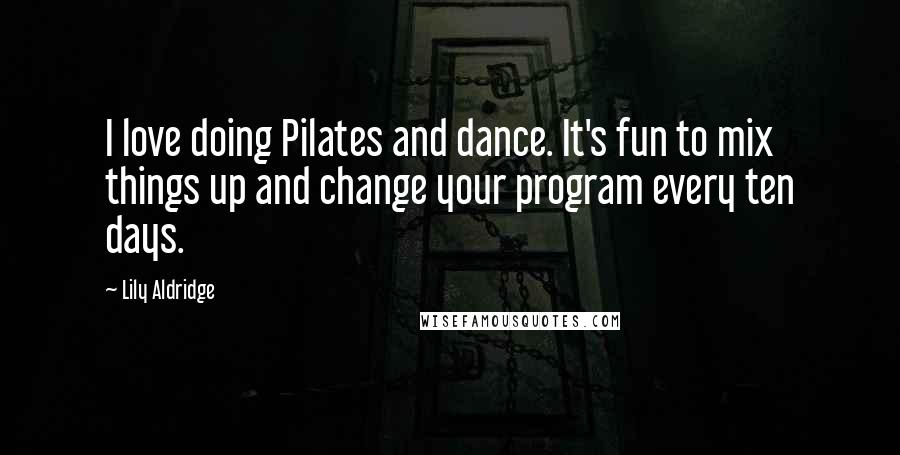 Lily Aldridge Quotes: I love doing Pilates and dance. It's fun to mix things up and change your program every ten days.