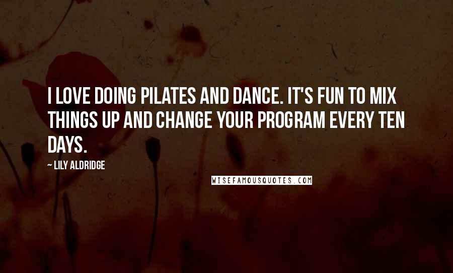 Lily Aldridge Quotes: I love doing Pilates and dance. It's fun to mix things up and change your program every ten days.