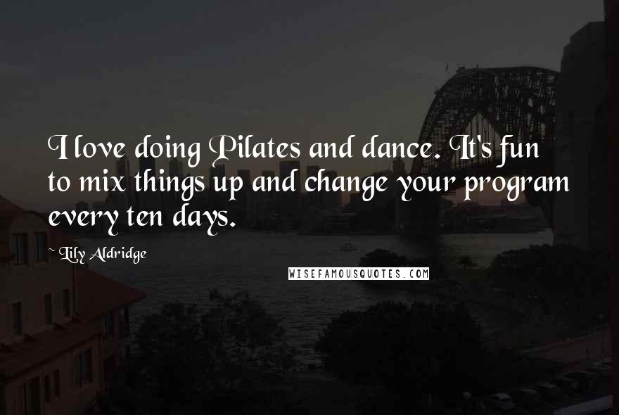 Lily Aldridge Quotes: I love doing Pilates and dance. It's fun to mix things up and change your program every ten days.