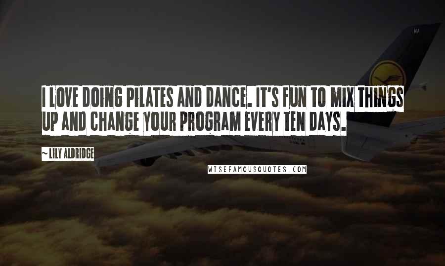 Lily Aldridge Quotes: I love doing Pilates and dance. It's fun to mix things up and change your program every ten days.